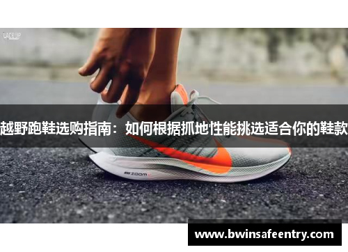 越野跑鞋选购指南：如何根据抓地性能挑选适合你的鞋款