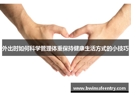 外出时如何科学管理体重保持健康生活方式的小技巧